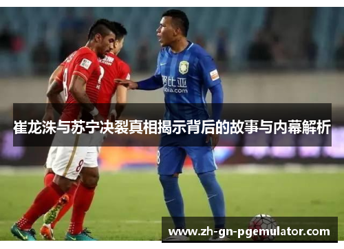 崔龙洙与苏宁决裂真相揭示背后的故事与内幕解析