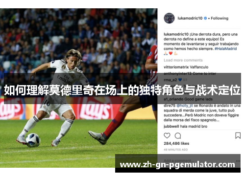 如何理解莫德里奇在场上的独特角色与战术定位