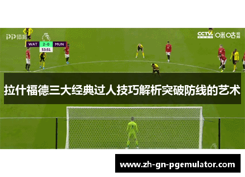 拉什福德三大经典过人技巧解析突破防线的艺术