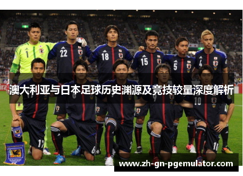 澳大利亚与日本足球历史渊源及竞技较量深度解析