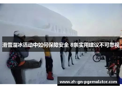 滑雪溜冰活动中如何保障安全 8条实用建议不可忽视