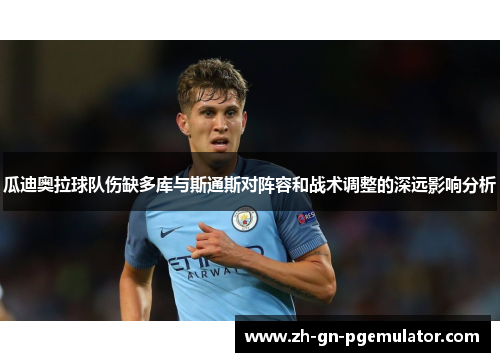 瓜迪奥拉球队伤缺多库与斯通斯对阵容和战术调整的深远影响分析