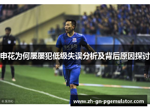 申花为何屡屡犯低级失误分析及背后原因探讨