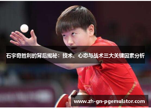 石宇奇胜利的背后揭秘：技术、心态与战术三大关键因素分析