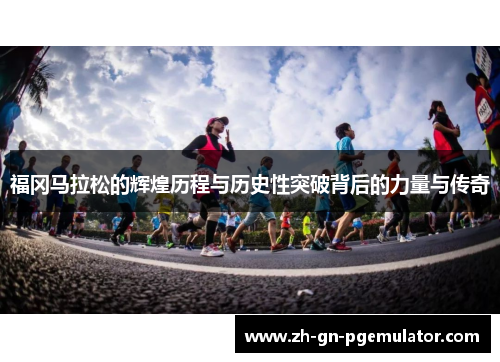 福冈马拉松的辉煌历程与历史性突破背后的力量与传奇