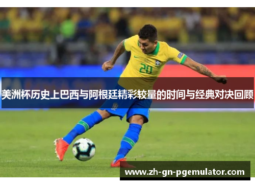 美洲杯历史上巴西与阿根廷精彩较量的时间与经典对决回顾