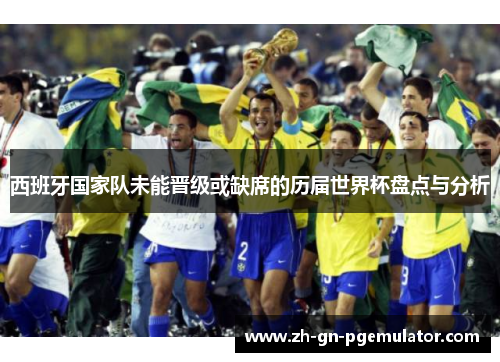 西班牙国家队未能晋级或缺席的历届世界杯盘点与分析