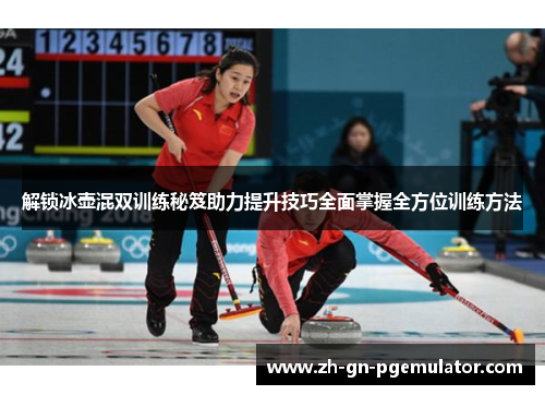 解锁冰壶混双训练秘笈助力提升技巧全面掌握全方位训练方法