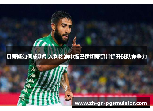 贝蒂斯如何成功引入利物浦中场巴伊切蒂奇并提升球队竞争力