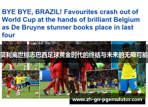 贝利离世标志巴西足球黄金时代的终结与未来的无限可能