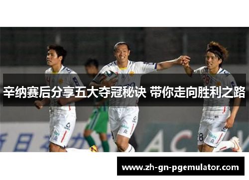 辛纳赛后分享五大夺冠秘诀 带你走向胜利之路