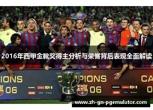 2016年西甲金靴奖得主分析与荣誉背后表现全面解读