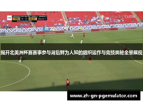 揭开北美洲杯赛赛事参与背后鲜为人知的组织运作与竞技奥秘全景展现