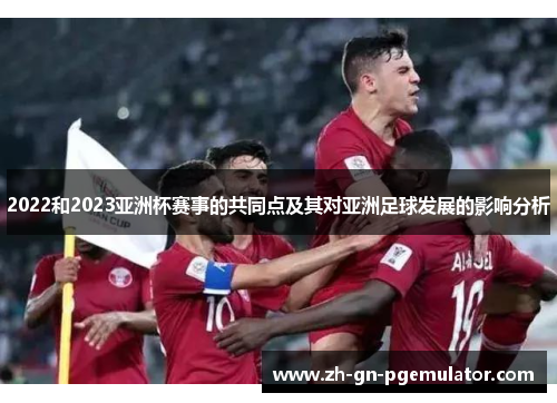 2022和2023亚洲杯赛事的共同点及其对亚洲足球发展的影响分析