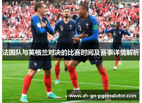 法国队与英格兰对决的比赛时间及赛事详情解析