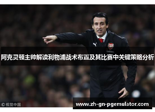 阿克灵顿主帅解读利物浦战术布置及其比赛中关键策略分析