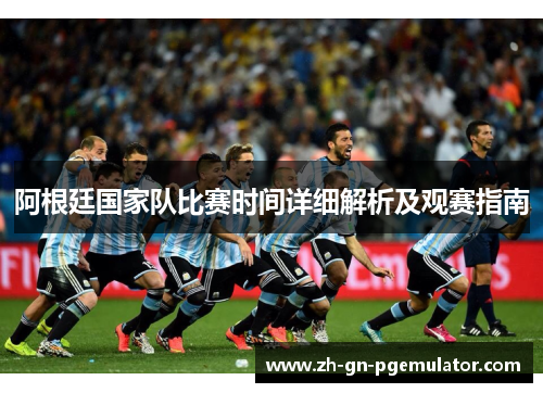 阿根廷国家队比赛时间详细解析及观赛指南