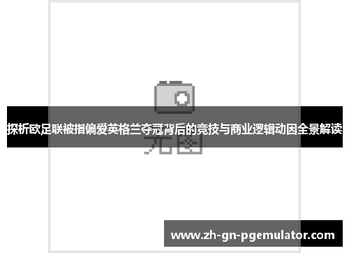 探析欧足联被指偏爱英格兰夺冠背后的竞技与商业逻辑动因全景解读
