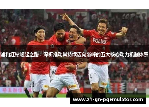 浦和红钻崛起之路：深析推动其持续迈向巅峰的五大核心动力机制体系