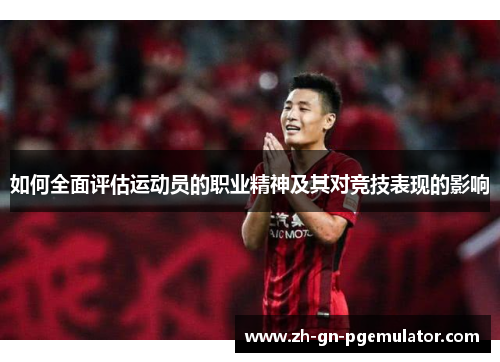 如何全面评估运动员的职业精神及其对竞技表现的影响