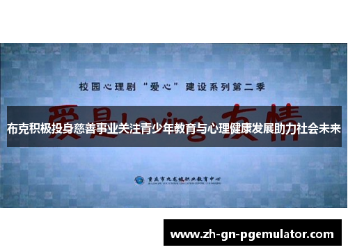 布克积极投身慈善事业关注青少年教育与心理健康发展助力社会未来