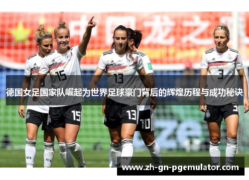 德国女足国家队崛起为世界足球豪门背后的辉煌历程与成功秘诀