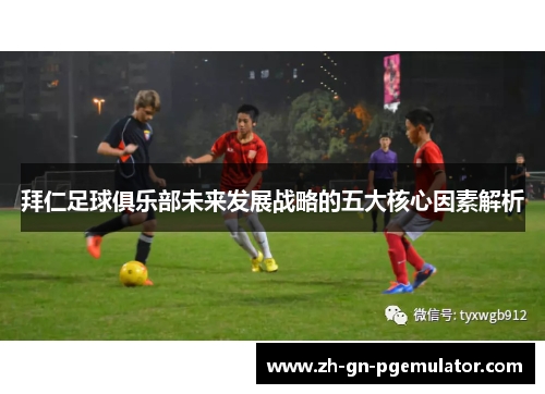 拜仁足球俱乐部未来发展战略的五大核心因素解析