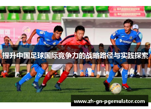 提升中国足球国际竞争力的战略路径与实践探索