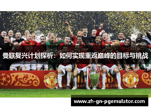 曼联复兴计划探析：如何实现重返巅峰的目标与挑战