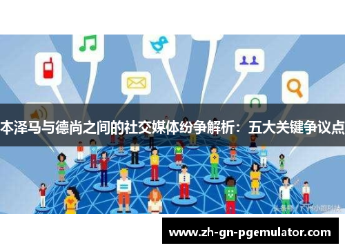 本泽马与德尚之间的社交媒体纷争解析：五大关键争议点