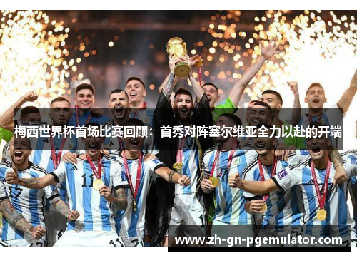 梅西世界杯首场比赛回顾：首秀对阵塞尔维亚全力以赴的开端