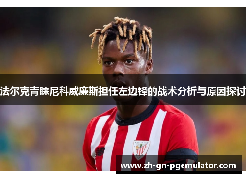 法尔克青睐尼科威廉斯担任左边锋的战术分析与原因探讨