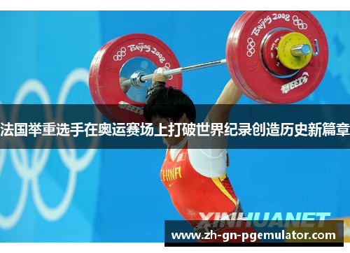 法国举重选手在奥运赛场上打破世界纪录创造历史新篇章