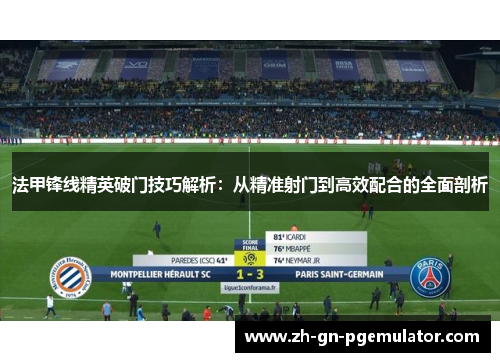 法甲锋线精英破门技巧解析：从精准射门到高效配合的全面剖析