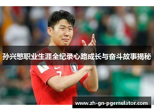 孙兴慜职业生涯全纪录心路成长与奋斗故事揭秘