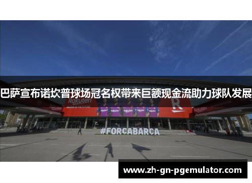 巴萨宣布诺坎普球场冠名权带来巨额现金流助力球队发展