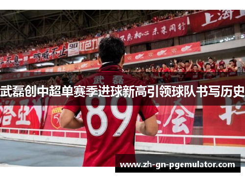 武磊创中超单赛季进球新高引领球队书写历史 武磊创中超单赛季进球新高引领球队书写历史
