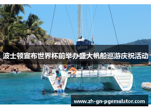 波士顿宣布世界杯前举办盛大帆船巡游庆祝活动 波士顿宣布世界杯前举办盛大帆船巡游庆祝活动