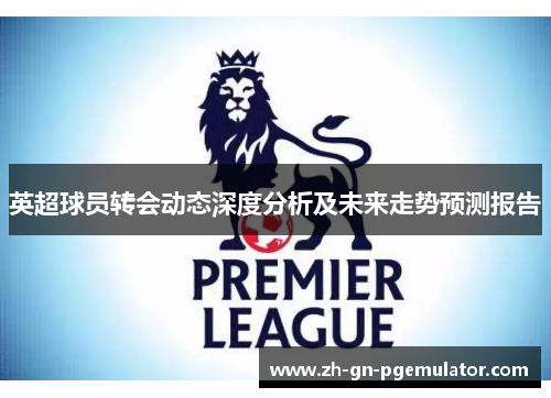 英超球员转会动态深度分析及未来走势预测报告