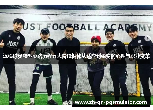 退役球员转型心路历程五大阶段揭秘从适应到蜕变的心理与职业变革 退役球员转型心路历程五大阶段揭秘从适应到蜕变的心理与职业变革