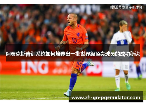 阿贾克斯青训系统如何培养出一批世界级顶尖球员的成功秘诀 阿贾克斯青训系统如何培养出一批世界级顶尖球员的成功秘诀