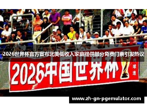 2026世界杯官方宣布北美低收入家庭提供部分免费门票引发热议 2026世界杯官方宣布北美低收入家庭提供部分免费门票引发热议